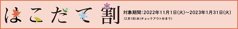 はこだて割 対象期間：2022年11月1日（火）～2023年1月31日（火）（2月1日（水）チェックアウト分まで）